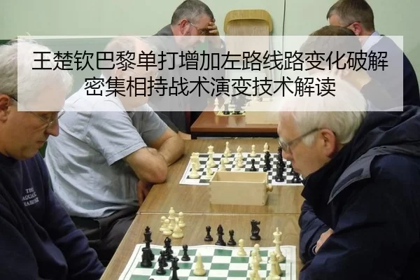王楚钦巴黎单打增加左路线路变化破解密集相持战术演变技术解读